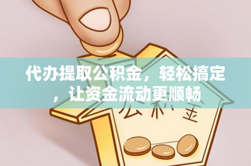 镜铁代办提取公积金，轻松搞定，让资金流动更顺畅