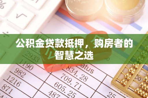 镜铁公积金贷款抵押，购房者的智慧之选