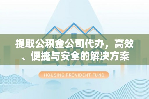 镜铁提取公积金公司代办，高效、便捷与安全的解决方案