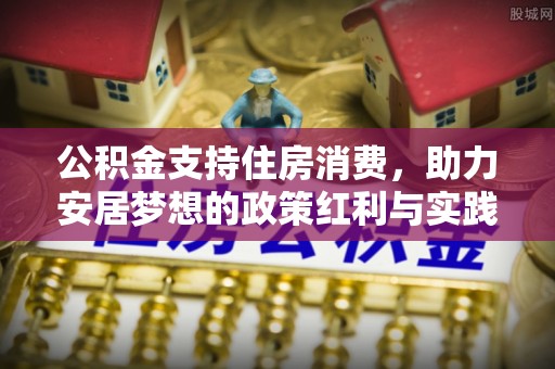 镜铁公积金支持住房消费，助力安居梦想的政策红利与实践