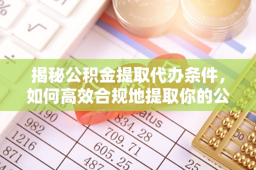 镜铁揭秘公积金提取代办条件，如何高效合规地提取你的公积金
