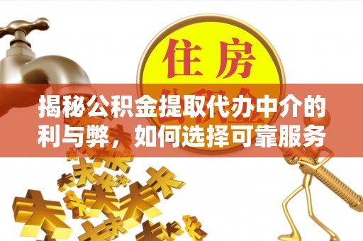 镜铁揭秘公积金提取代办中介的利与弊，如何选择可靠服务？