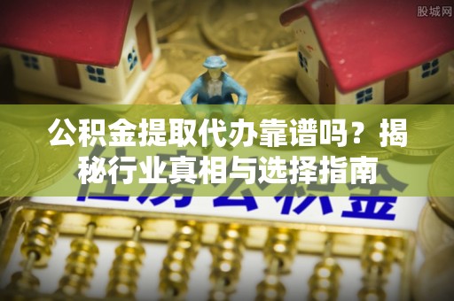 镜铁公积金提取代办靠谱吗？揭秘行业真相与选择指南