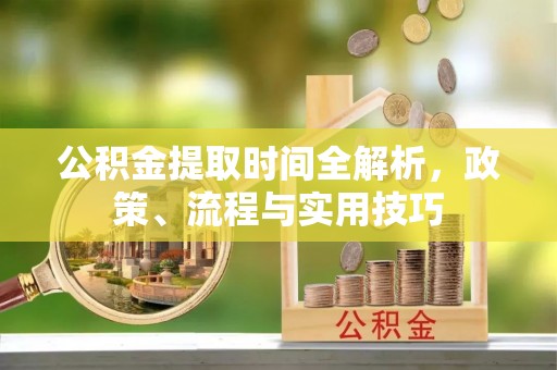 镜铁公积金提取时间全解析，政策、流程与实用技巧