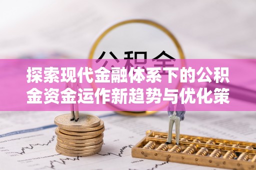 镜铁探索现代金融体系下的公积金资金运作新趋势与优化策略