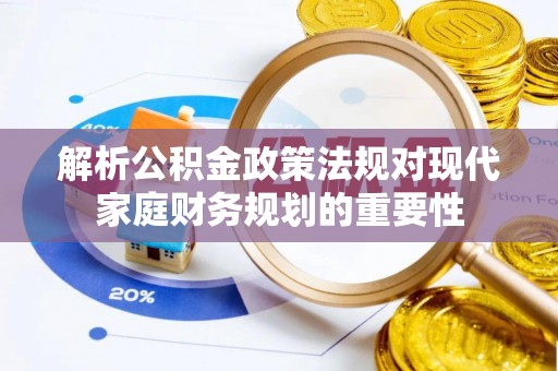 镜铁解析公积金政策法规对现代家庭财务规划的重要性