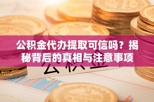 镜铁公积金代办提取可信吗？揭秘背后的真相与注意事项