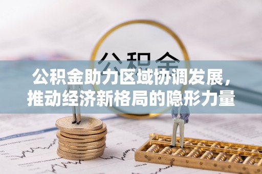 镜铁公积金助力区域协调发展，推动经济新格局的隐形力量