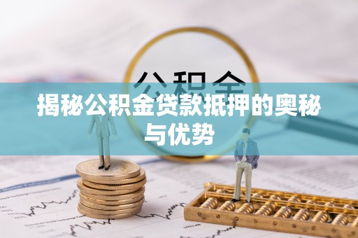 镜铁揭秘公积金贷款抵押的奥秘与优势
