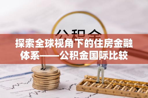 镜铁探索全球视角下的住房金融体系——公积金国际比较