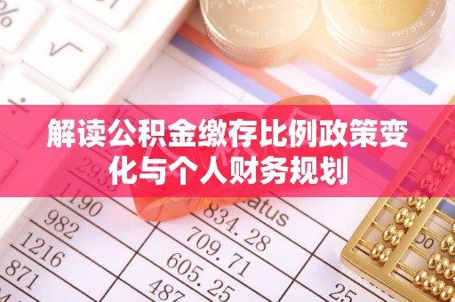 镜铁解读公积金缴存比例政策变化与个人财务规划