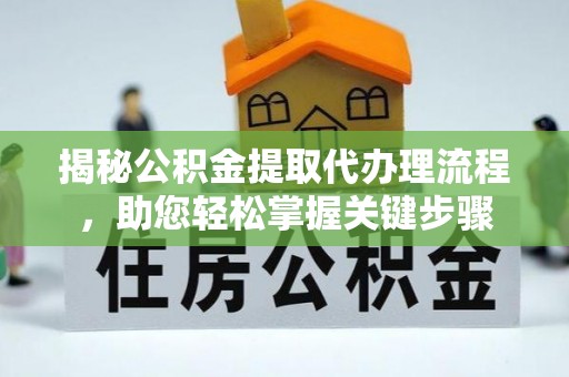 镜铁揭秘公积金提取代办理流程，助您轻松掌握关键步骤