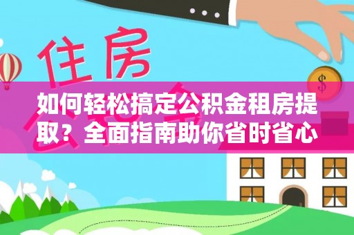 镜铁如何轻松搞定公积金租房提取？全面指南助你省时省心