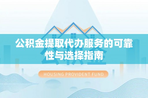 镜铁公积金提取代办服务的可靠性与选择指南