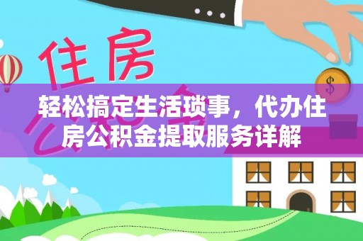 镜铁轻松搞定生活琐事，代办住房公积金提取服务详解