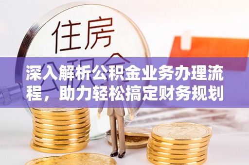 镜铁深入解析公积金业务办理流程，助力轻松搞定财务规划