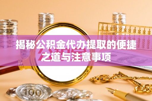 镜铁揭秘公积金代办提取的便捷之道与注意事项