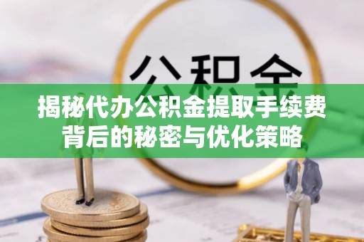 镜铁揭秘代办公积金提取手续费背后的秘密与优化策略