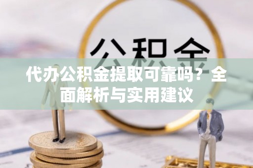 镜铁代办公积金提取可靠吗？全面解析与实用建议