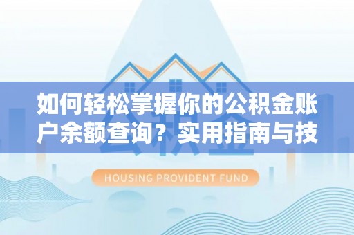 镜铁如何轻松掌握你的公积金账户余额查询？实用指南与技巧