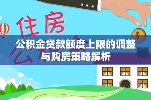 镜铁公积金贷款额度上限的调整与购房策略解析