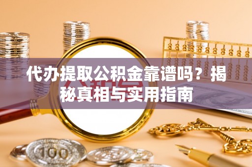 镜铁代办提取公积金靠谱吗？揭秘真相与实用指南