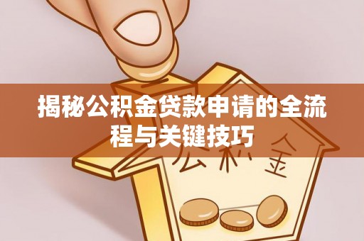 镜铁揭秘公积金贷款申请的全流程与关键技巧