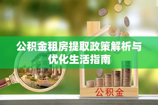 镜铁公积金租房提取政策解析与优化生活指南