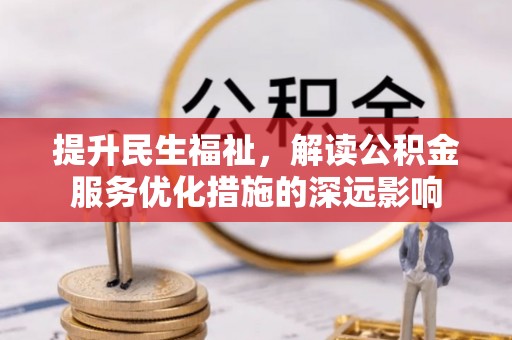 镜铁提升民生福祉，解读公积金服务优化措施的深远影响