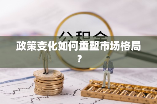 镜铁政策变化如何重塑市场格局？