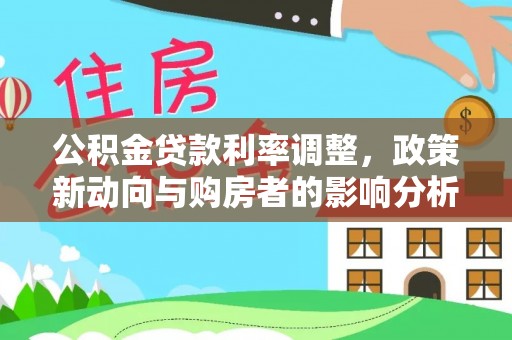 镜铁公积金贷款利率调整，政策新动向与购房者的影响分析