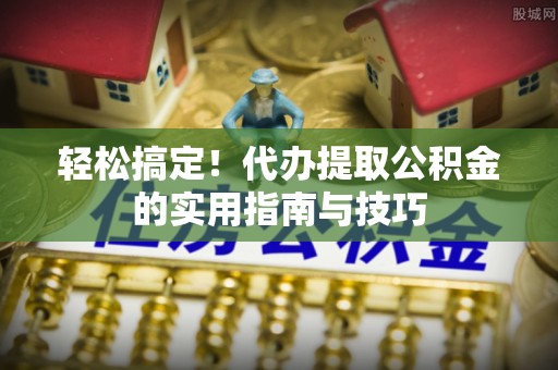 镜铁轻松搞定！代办提取公积金的实用指南与技巧