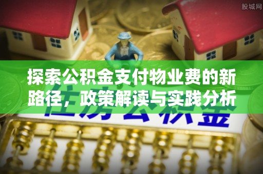 镜铁探索公积金支付物业费的新路径，政策解读与实践分析