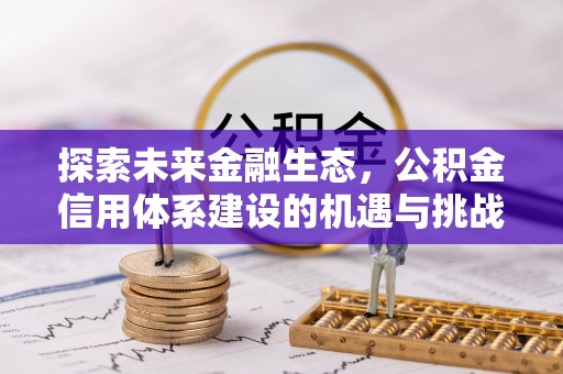 镜铁探索未来金融生态，公积金信用体系建设的机遇与挑战