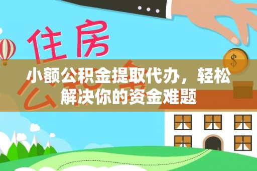 镜铁小额公积金提取代办，轻松解决你的资金难题