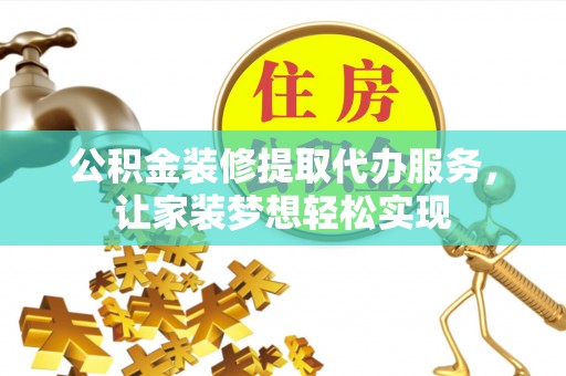 镜铁公积金装修提取代办服务，让家装梦想轻松实现