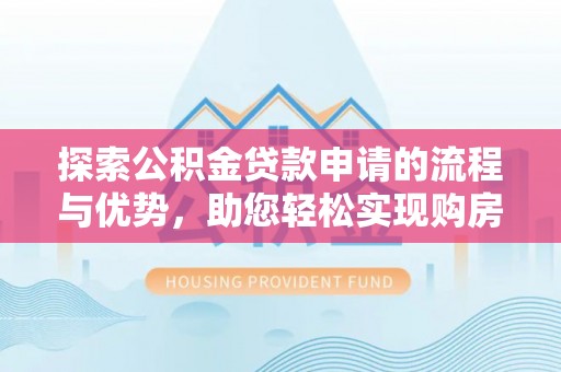 镜铁探索公积金贷款申请的流程与优势，助您轻松实现购房梦想
