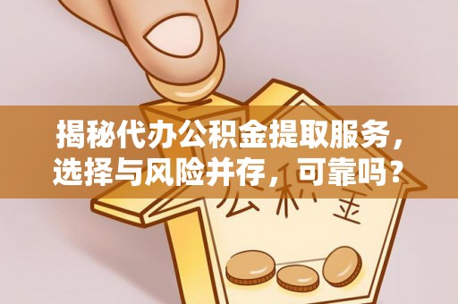镜铁揭秘代办公积金提取服务，选择与风险并存，可靠吗？