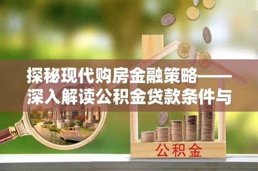 镜铁探秘现代购房金融策略——深入解读公积金贷款条件与优势