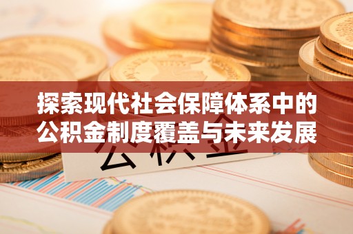 镜铁探索现代社会保障体系中的公积金制度覆盖与未来发展