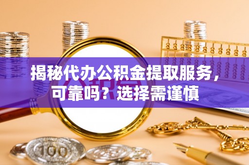 镜铁揭秘代办公积金提取服务，可靠吗？选择需谨慎