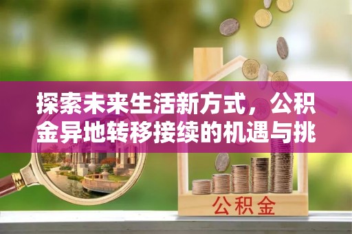 镜铁探索未来生活新方式，公积金异地转移接续的机遇与挑战
