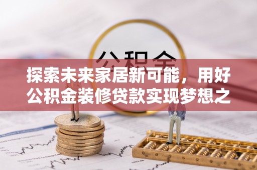镜铁探索未来家居新可能，用好公积金装修贷款实现梦想之家