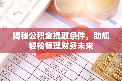 镜铁揭秘公积金提取条件，助您轻松管理财务未来