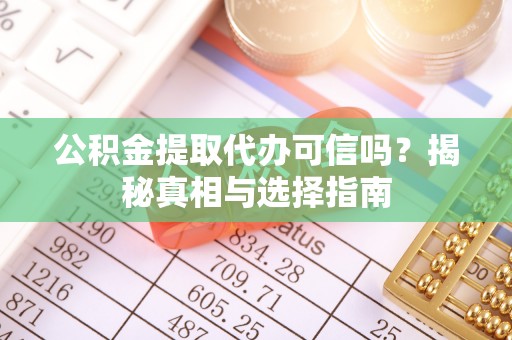 镜铁公积金提取代办可信吗？揭秘真相与选择指南