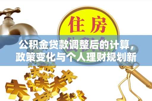 镜铁公积金贷款调整后的计算，政策变化与个人理财规划新方向