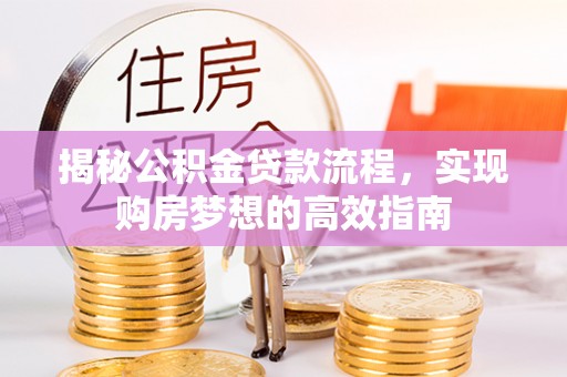镜铁揭秘公积金贷款流程，实现购房梦想的高效指南