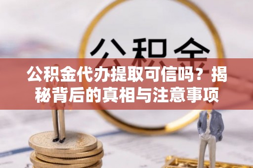镜铁公积金代办提取可信吗？揭秘背后的真相与注意事项