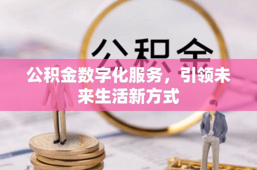 镜铁公积金数字化服务，引领未来生活新方式
