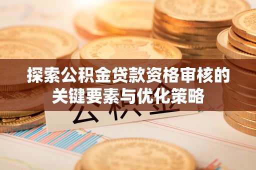 镜铁探索公积金贷款资格审核的关键要素与优化策略
